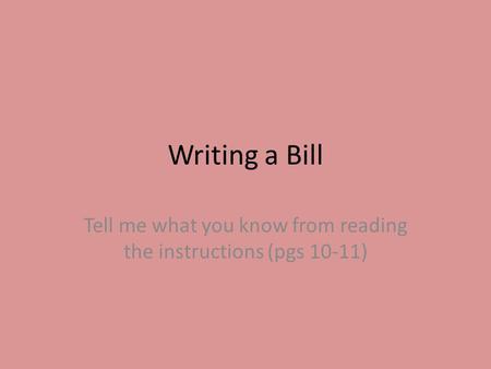 Writing a Bill Tell me what you know from reading the instructions (pgs 10-11)