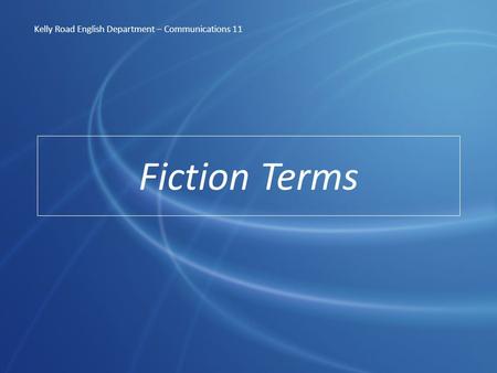Fiction Terms Kelly Road English Department – Communications 11.