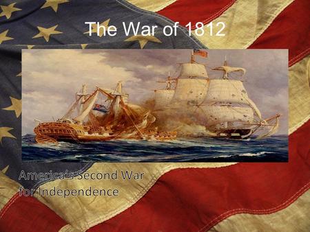 The War of 1812 America’s Second War for Independence.