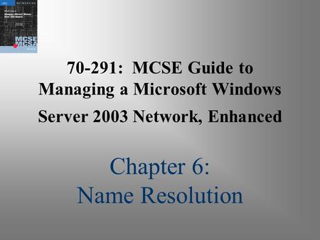 70-291: MCSE Guide to Managing a Microsoft Windows Server 2003 Network, Enhanced Chapter 6: Name Resolution.