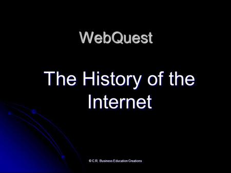 © C.R. Business Education Creations WebQuest The History of the Internet.