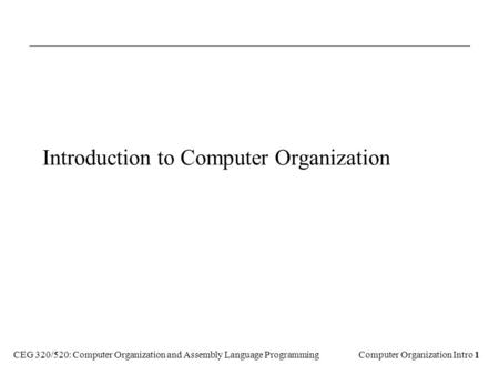 Computer Organization Intro 1 CEG 320/520: Computer Organization and Assembly Language Programming Introduction to Computer Organization.