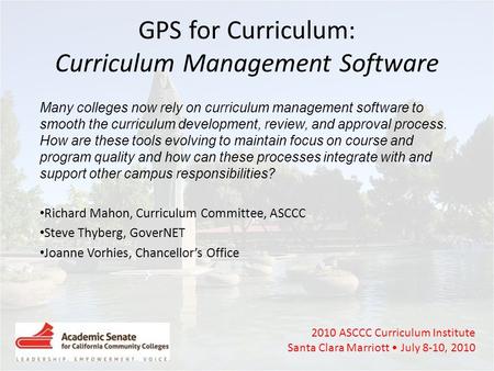2010 ASCCC Curriculum Institute Santa Clara Marriott July 8-10, 2010 GPS for Curriculum: Curriculum Management Software Many colleges now rely on curriculum.