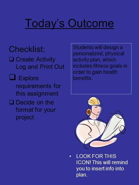 Today’s Outcome Checklist:  Create Activity Log and Print Out  Explore requirements for this assignment  Decide on the format for your project Students.