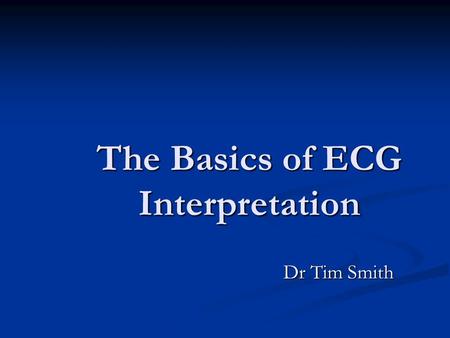 The Basics of ECG Interpretation Dr Tim Smith. Summary Cardiac conducting system and the ECG waveform Cardiac conducting system and the ECG waveform The.