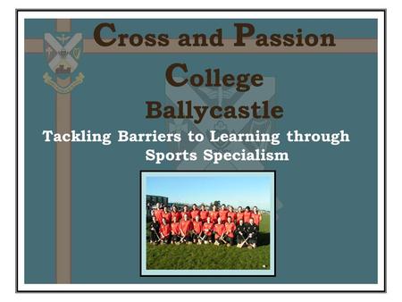C ross and P assion C ollege Ballycastle Tackling Barriers to Learning through Sports Specialism.