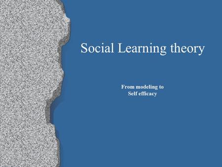 Social Learning theory From modeling to Self efficacy.