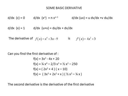 SOME BASIC DERIVATIVE d/dx (c) = 0d/dx (x n ) = n x n-1 d/dx (uv) = u dv/dx +v du/dx d/dx (x) = 1d/dx (u+v) = du/dx + dv/dx The derivative of is Can you.