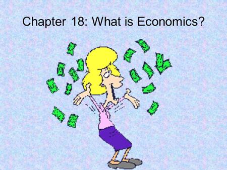 Chapter 18: What is Economics?. Section 1: Economic Problems Economics – The study of how we make decisions based on limited resources. Scarcity – Occurs.
