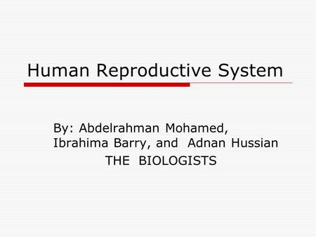 Human Reproductive System By: Abdelrahman Mohamed, Ibrahima Barry, and Adnan Hussian THE BIOLOGISTS.