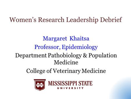 Women’s Research Leadership Debrief Margaret Khaitsa Professor, Epidemiology Department Pathobiology & Population Medicine College of Veterinary Medicine.