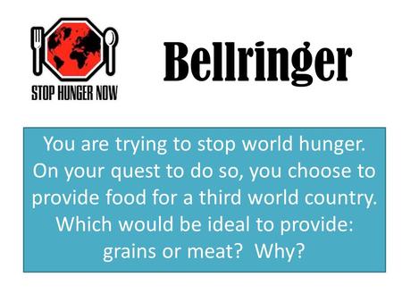 Bellringer You are trying to stop world hunger. On your quest to do so, you choose to provide food for a third world country. Which would be ideal to provide: