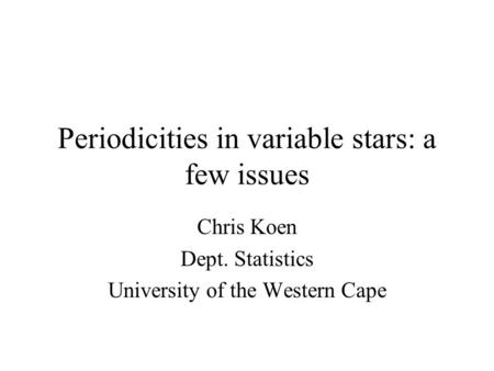 Periodicities in variable stars: a few issues Chris Koen Dept. Statistics University of the Western Cape.