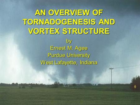 AN OVERVIEW OF TORNADOGENESIS AND VORTEX STRUCTURE by Ernest M. Agee Purdue University West Lafayette, Indiana.