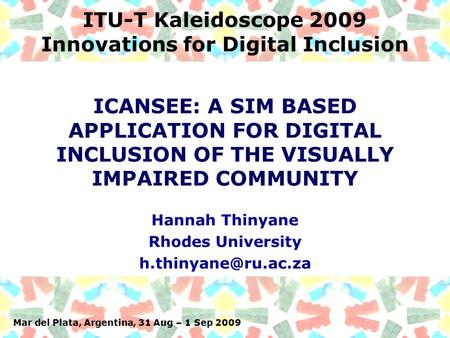 Mar del Plata, Argentina, 31 Aug – 1 Sep 2009 ITU-T Kaleidoscope 2009 Innovations for Digital Inclusion Hannah Thinyane Rhodes University