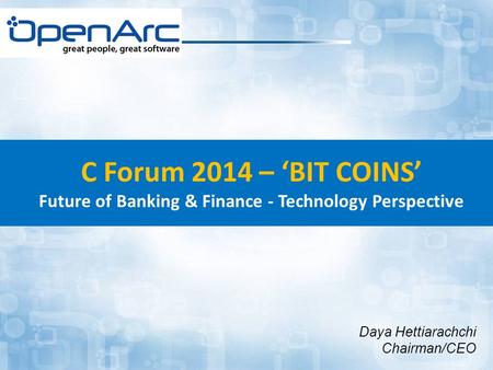 C Forum 2014 – ‘BIT COINS’ Future of Banking & Finance - Technology Perspective Daya Hettiarachchi Chairman/CEO.