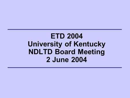 ETD 2004 University of Kentucky NDLTD Board Meeting 2 June 2004.