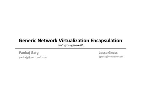 Generic Network Virtualization Encapsulation draft-gross-geneve-00 Pankaj Garg Jesse Gross