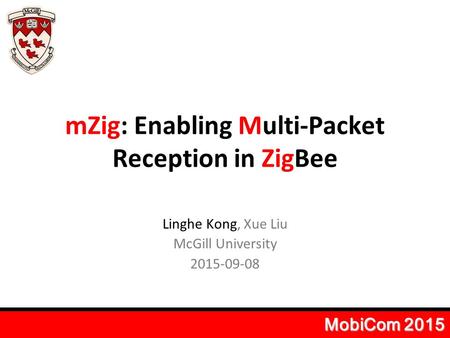MZig: Enabling Multi-Packet Reception in ZigBee Linghe Kong, Xue Liu McGill University 2015-09-08 MobiCom 2015.