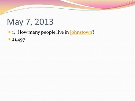 May 7, 2013 1. How many people live in Johnstown?Johnstown 21,497.