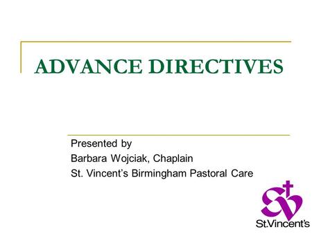 ADVANCE DIRECTIVES Presented by Barbara Wojciak, Chaplain St. Vincent’s Birmingham Pastoral Care.