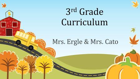3 rd Grade Curriculum Mrs. Ergle & Mrs. Cato. M e E t O u r third G Ra d E C l a s s : Fall Break Sep. 21 th Labor Day Sept. 7.