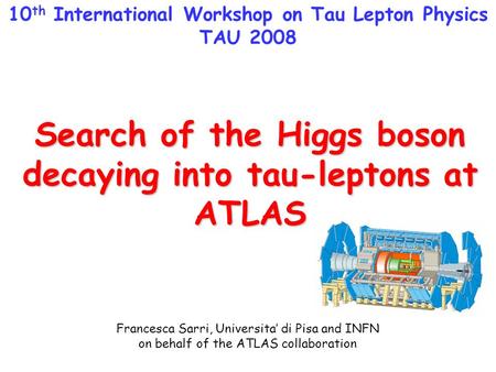 Francesca Sarri, University and INFN Pisa TAU 2008, BINP Novosibirsk1 Search of the Higgs boson decaying into tau-leptons at ATLAS Francesca Sarri, Universita’