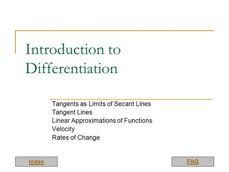 Index FAQ Introduction to Differentiation Tangents as Limits of Secant Lines Tangent Lines Linear Approximations of Functions Velocity Rates of Change.