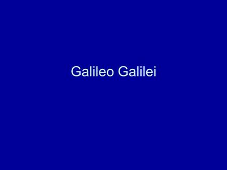 Galileo Galilei. Born 1546 Pisa Died 1642 Florence.
