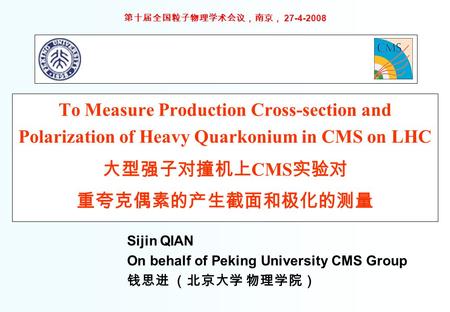 Sijin QIAN On behalf of Peking University CMS Group 钱思进 （北京大学 物理学院） 第十届全国粒子物理学术会议，南京， 27-4-2008 To Measure Production Cross-section and Polarization of.