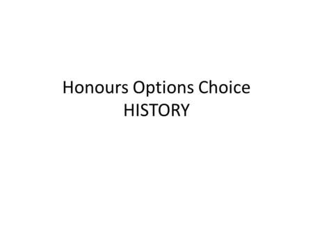 Honours Options Choice HISTORY. Background NOT first-come first-served. Allocation on courses which are oversubscribed is random, but will comply with.
