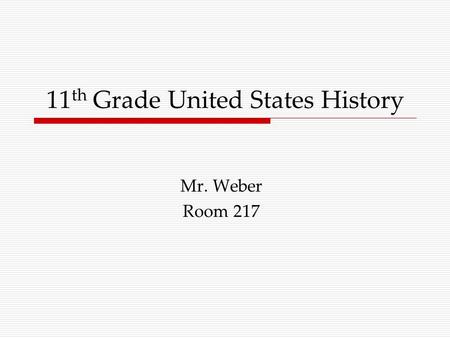 11 th Grade United States History Mr. Weber Room 217.