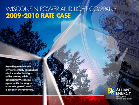 Why is WPL filing a rate case?  Last Base Case Rates were set January, 2007  Cost of our utility investments must be reflected in prices our customers.