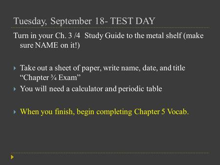 Tuesday, September 18- TEST DAY Turn in your Ch. 3 /4 Study Guide to the metal shelf (make sure NAME on it!)  Take out a sheet of paper, write name, date,