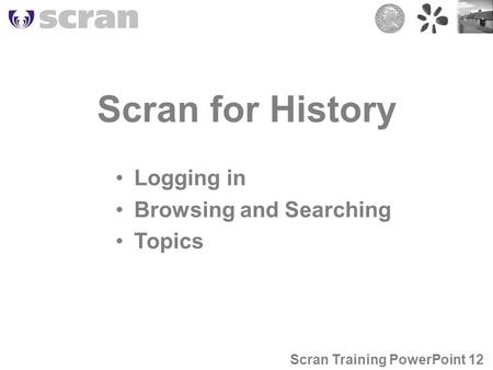 Scran for History Logging in Browsing and Searching Topics Scran Training PowerPoint 12.