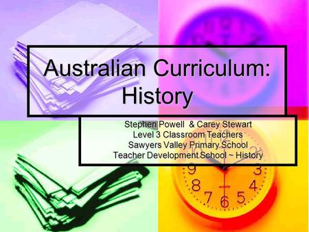 Australian Curriculum: History Stephen Powell & Carey Stewart Level 3 Classroom Teachers Sawyers Valley Primary School Teacher Development School ~ History.