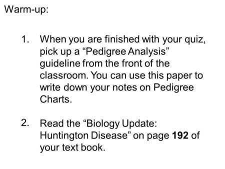 Warm-up: 1.When you are finished with your quiz, pick up a “Pedigree Analysis” guideline from the front of the classroom. You can use this paper to write.