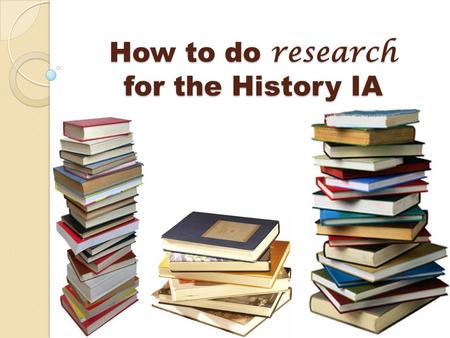 How to do research for the History IA. The Perils of the Web Anyone, in theory, can publish on the Web; therefore, it is imperative for users of the Web.