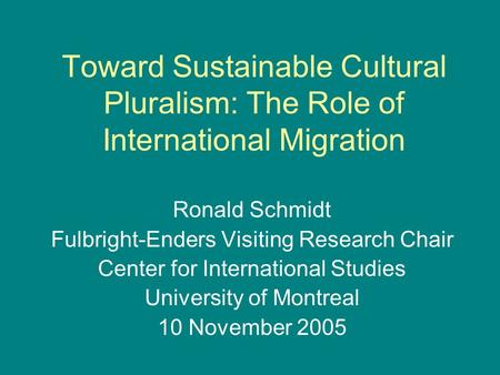 Toward Sustainable Cultural Pluralism: The Role of International Migration Ronald Schmidt Fulbright-Enders Visiting Research Chair Center for International.