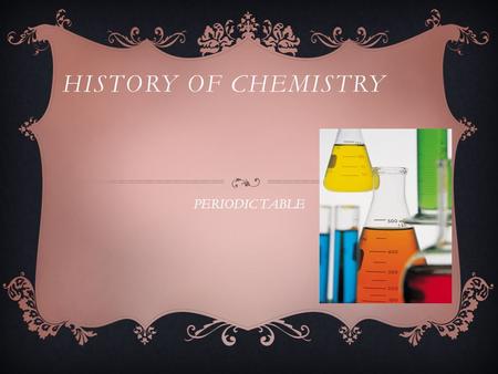 HISTORY OF CHEMISTRY PERIODIC TABLE LEARNING OBJECTIVES Students will learn how to: Use periodic table Find elements on table Look up protons, electrons.