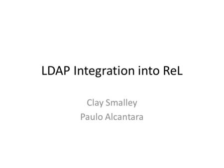 LDAP Integration into ReL Clay Smalley Paulo Alcantara.