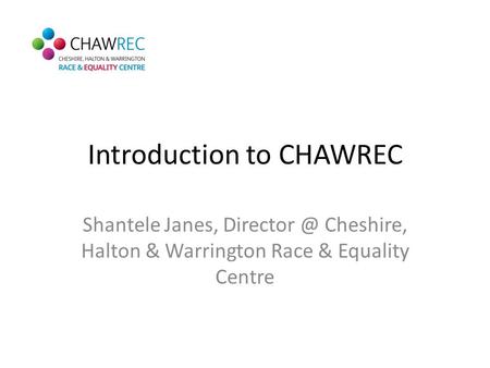 Introduction to CHAWREC Shantele Janes, Cheshire, Halton & Warrington Race & Equality Centre.