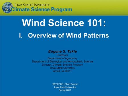 Wind Science 101: I. Overview of Wind Patterns Eugene S. Takle Professor Department of Agronomy Department of Geological and Atmospheric Science Director,