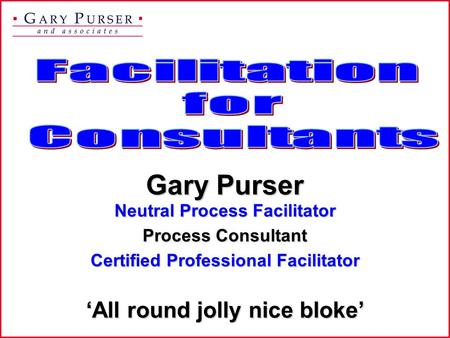 Neutral Process Facilitator ‘All round jolly nice bloke’ Process Consultant Gary Purser Certified Professional Facilitator.