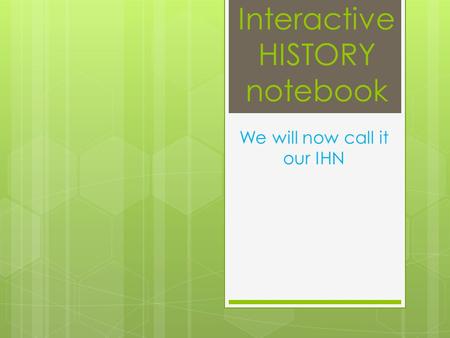 Interactive HISTORY notebook We will now call it our IHN.