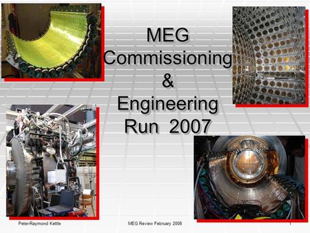 Peter-Raymond Kettle MEG Review February 2008 1 MEG Commissioning & Engineering Run 2007.