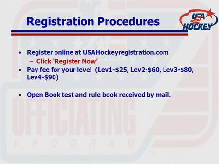 Registration Procedures Register online at USAHockeyregistration.com –Click ‘Register Now’ Pay fee for your level (Lev1-$25, Lev2-$60, Lev3-$80, Lev4-$90)