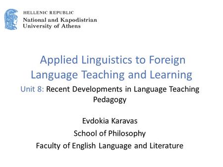 Applied Linguistics to Foreign Language Teaching and Learning Unit 8: Recent Developments in Language Teaching Pedagogy Evdokia Karavas School of Philosophy.