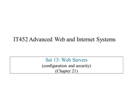 Set 13: Web Servers (configuration and security) (Chapter 21) IT452 Advanced Web and Internet Systems.