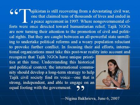 —Nigina Bakhrieva, June 6, 2007 ”. NGOs and War: The Case of Tajikistan Nigina Bakhrieva Reagan-Fascell Democracy Fellow National Endowment for Democracy.